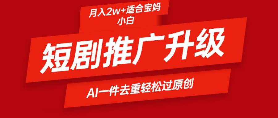 短剧推广升级新玩法，AI一键二创去重，轻松月入2w+副业工作-副业资源站-副业项目-创业项目-搞钱项目个人副业工作资源分享