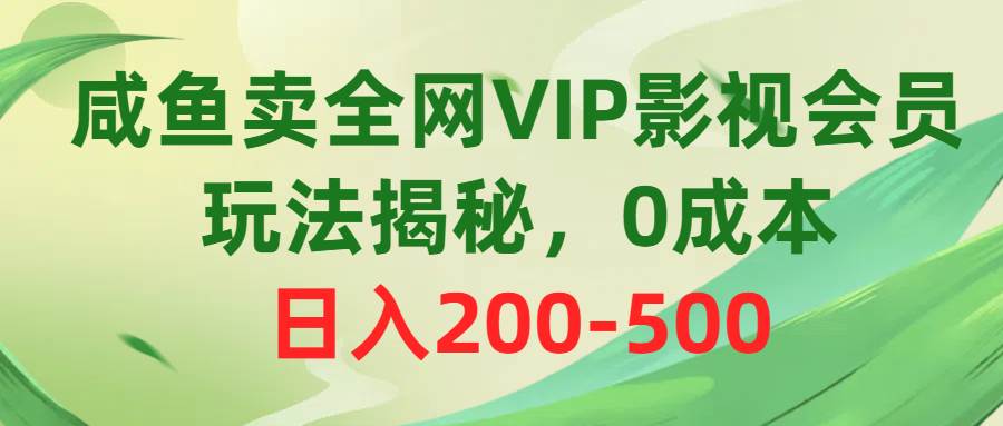 咸鱼卖全网VIP影视会员，玩法揭秘，0成本日入200-500副业工作-副业资源站-副业项目-创业项目-搞钱项目个人副业工作资源分享