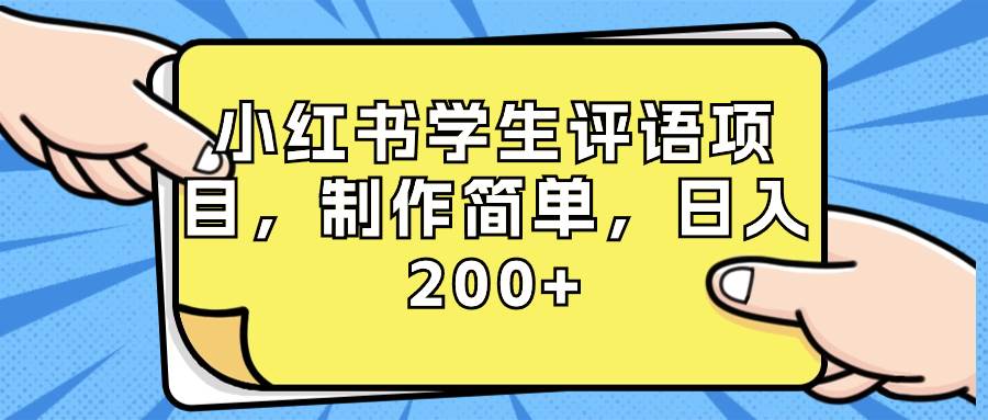 小红书学生评语项目，制作简单，日入200+（附资源素材）副业工作-副业资源站-副业项目-创业项目-搞钱项目个人副业工作资源分享