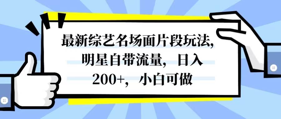 最新综艺名场面片段玩法，明星自带流量，日入200+，小白可做副业工作-副业资源站-副业项目-创业项目-搞钱项目个人副业工作资源分享