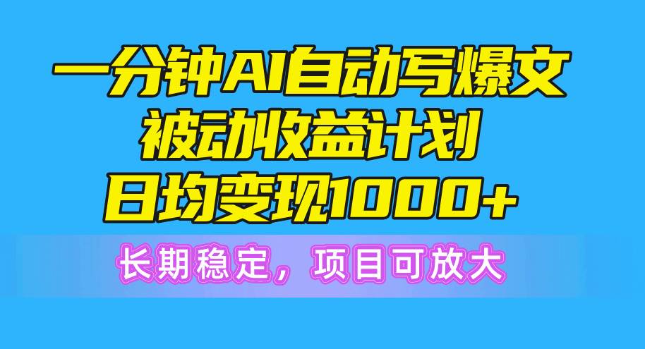 一分钟AI爆文被动收益计划，日均变现1000+，长期稳定，项目可放大副业工作-副业资源站-副业项目-创业项目-搞钱项目个人副业工作资源分享