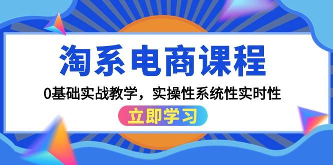 淘系电商课程，0基础实战教学，实操性系统性实时性（15节课）副业工作-副业资源站-副业项目-创业项目-搞钱项目个人副业工作资源分享