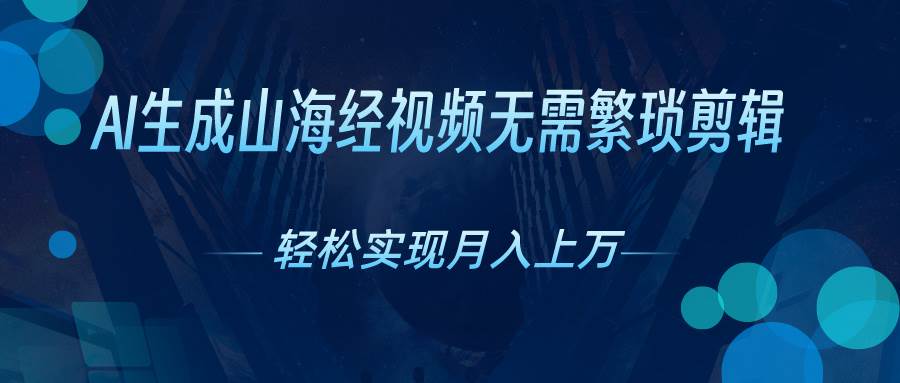 AI自动生成山海经奇幻视频，轻松月入过万，红利期抓紧副业工作-副业资源站-副业项目-创业项目-搞钱项目个人副业工作资源分享