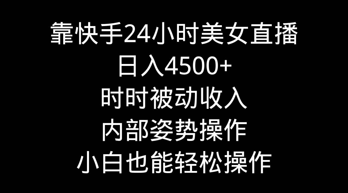 靠快手24小时美女直播，日入4500+，时时被动收入，内部姿势操作，小白也…副业工作-副业资源站-副业项目-创业项目-搞钱项目个人副业工作资源分享