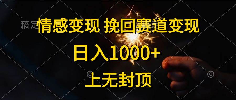 情感变现，挽回赛道变现，日入1000+，上无封顶副业工作-副业资源站-副业项目-创业项目-搞钱项目个人副业工作资源分享