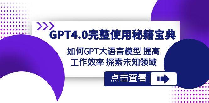 GPT4.0完整使用-秘籍宝典：如何GPT大语言模型 提高工作效率 探索未知领域副业工作-副业资源站-副业项目-创业项目-搞钱项目个人副业工作资源分享