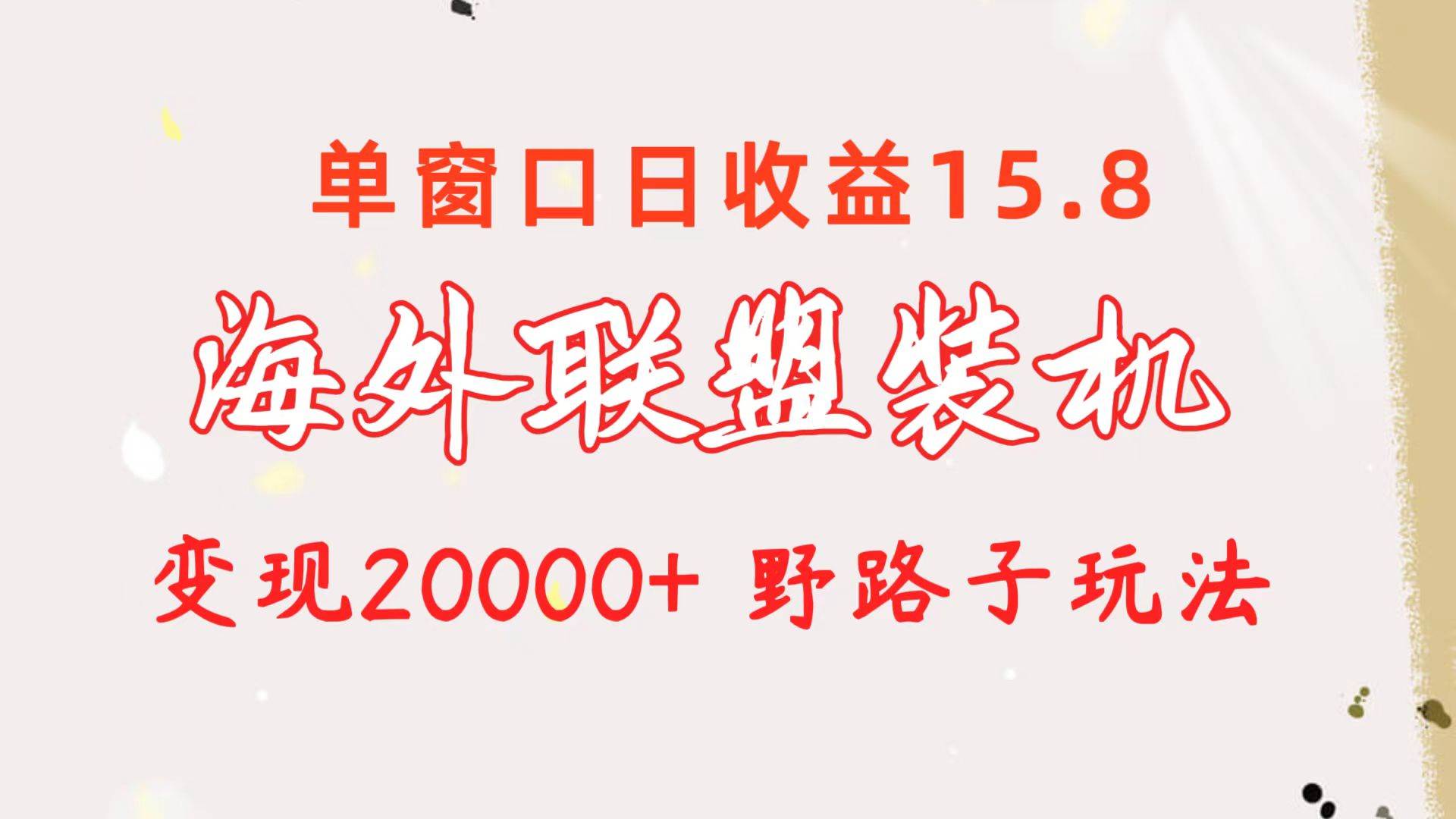 海外联盟装机 单窗口日收益15.8  变现20000+ 野路子玩法副业工作-副业资源站-副业项目-创业项目-搞钱项目个人副业工作资源分享