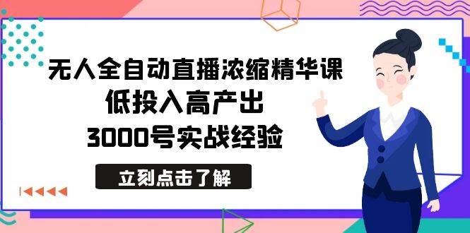 最新无人全自动直播浓缩精华课，低投入高产出，3000号实战经验副业工作-副业资源站-副业项目-创业项目-搞钱项目个人副业工作资源分享