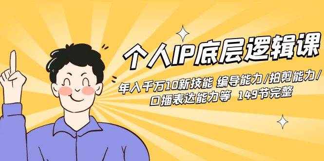 个人IP底层逻辑课：年入千万10新技能 编导能力/拍剪能力/口播表达能力等…副业工作-副业资源站-副业项目-创业项目-搞钱项目个人副业工作资源分享