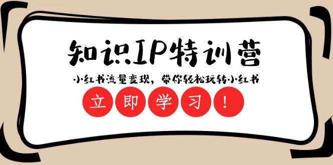 知识IP特训营 ：小红书-流量变现，带你轻松玩转小红书（23节视频课）副业工作-副业资源站-副业项目-创业项目-搞钱项目个人副业工作资源分享