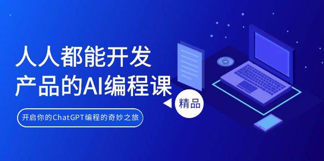 人人都能 开发产品的AI编程课，开启你的ChatGPT编程的奇妙之旅副业工作-副业资源站-副业项目-创业项目-搞钱项目个人副业工作资源分享