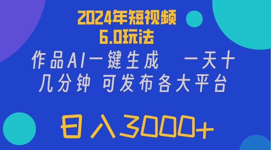 2024年短视频6.0玩法，作品AI一键生成，可各大短视频同发布。轻松日入3…副业工作-副业资源站-副业项目-创业项目-搞钱项目个人副业工作资源分享