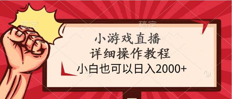 小游戏直播详细操作教程，小白也可以日入2000+副业工作-副业资源站-副业项目-创业项目-搞钱项目个人副业工作资源分享