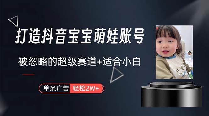 打造抖音宝宝账号，一条广告2W，大部分人忽略的超级赛道，小白简单入手副业工作-副业资源站-副业项目-创业项目-搞钱项目个人副业工作资源分享