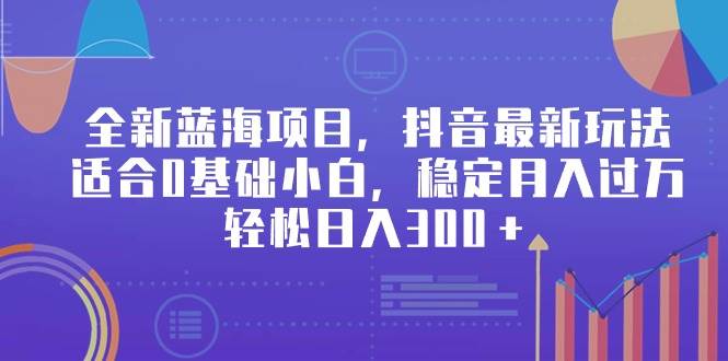 全新蓝海项目，抖音最新玩法，适合0基础小白，稳定月入过万，轻松日入300＋副业工作-副业资源站-副业项目-创业项目-搞钱项目个人副业工作资源分享