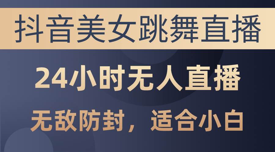 抖音美女跳舞直播，日入3000+，24小时无人直播，无敌防封技术，小白最…副业工作-副业资源站-副业项目-创业项目-搞钱项目个人副业工作资源分享