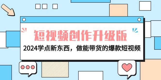 电商人必看-短视频创作升级版：2024学点新东西，做能带货的爆款短视频副业工作-副业资源站-副业项目-创业项目-搞钱项目个人副业工作资源分享