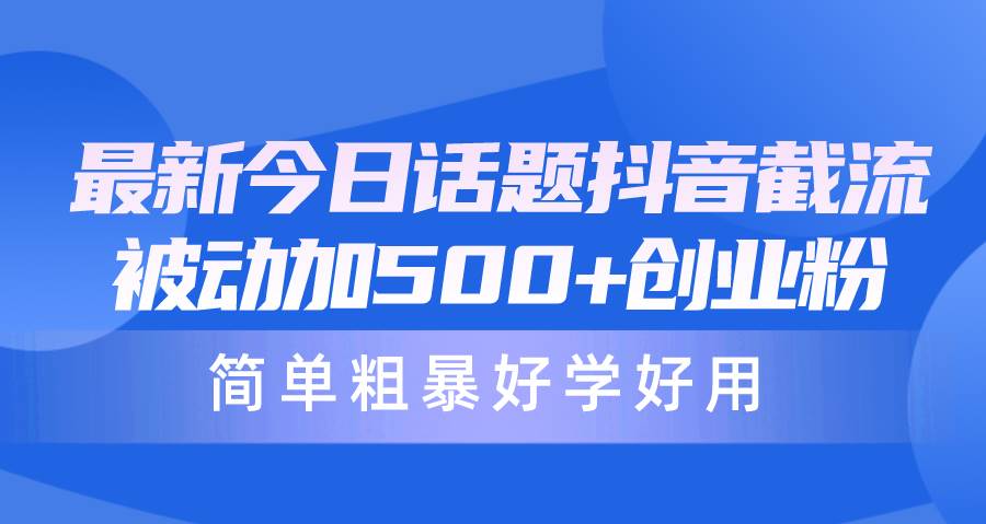 最新今日话题抖音截流，每天被动加500+创业粉，简单粗暴好学好用副业工作-副业资源站-副业项目-创业项目-搞钱项目个人副业工作资源分享