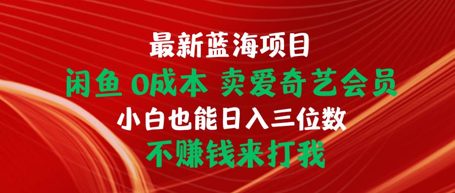 最新蓝海项目 闲鱼0成本 卖爱奇艺会员 小白也能入三位数 不赚钱来打我副业工作-副业资源站-副业项目-创业项目-搞钱项目个人副业工作资源分享
