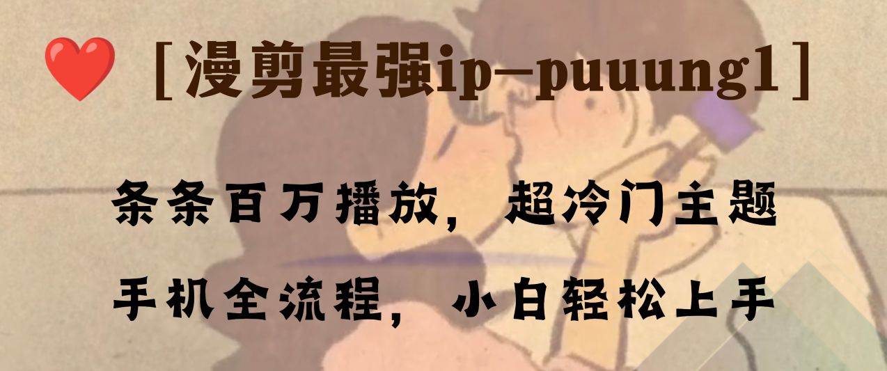 条条百万播放，漫剪最强冷门ip-puuung1，手机全流程，小白轻松学会！副业工作-副业资源站-副业项目-创业项目-搞钱项目个人副业工作资源分享