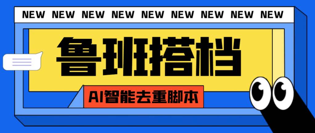 外面收费299的鲁班搭档视频AI智能全自动去重脚本，搬运必备神器【AI智能脚本】副业工作-副业资源站-副业项目-创业项目-搞钱项目个人副业工作资源分享