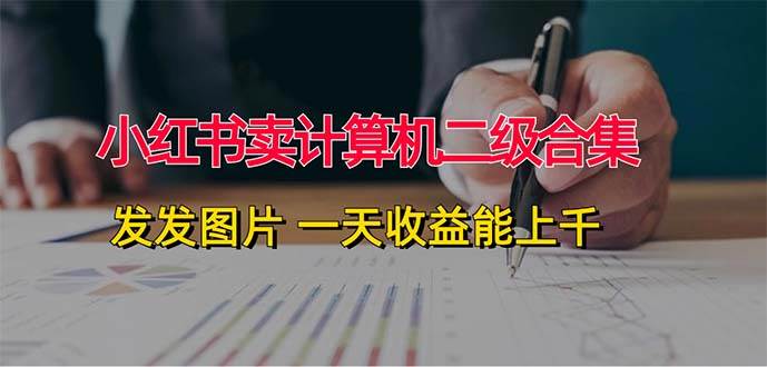 小红书卖计算机二级合集，发发图片 一天收益能上千副业工作-副业资源站-副业项目-创业项目-搞钱项目个人副业工作资源分享