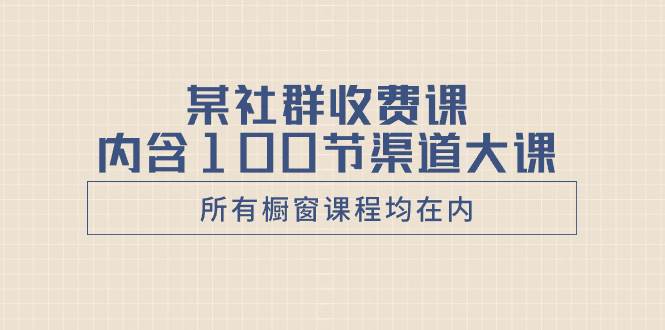 某社群收费课内含100节渠道大课（所有橱窗课程均在内）副业工作-副业资源站-副业项目-创业项目-搞钱项目个人副业工作资源分享