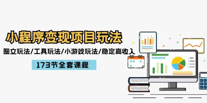 小程序变现项目玩法：图文玩法/工具玩法/小游戏玩法/稳定高收入/173节课程副业工作-副业资源站-副业项目-创业项目-搞钱项目个人副业工作资源分享