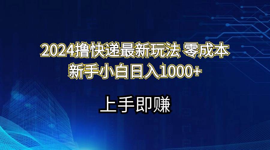 2024撸快递最新玩法零成本新手小白日入1000+副业工作-副业资源站-副业项目-创业项目-搞钱项目个人副业工作资源分享
