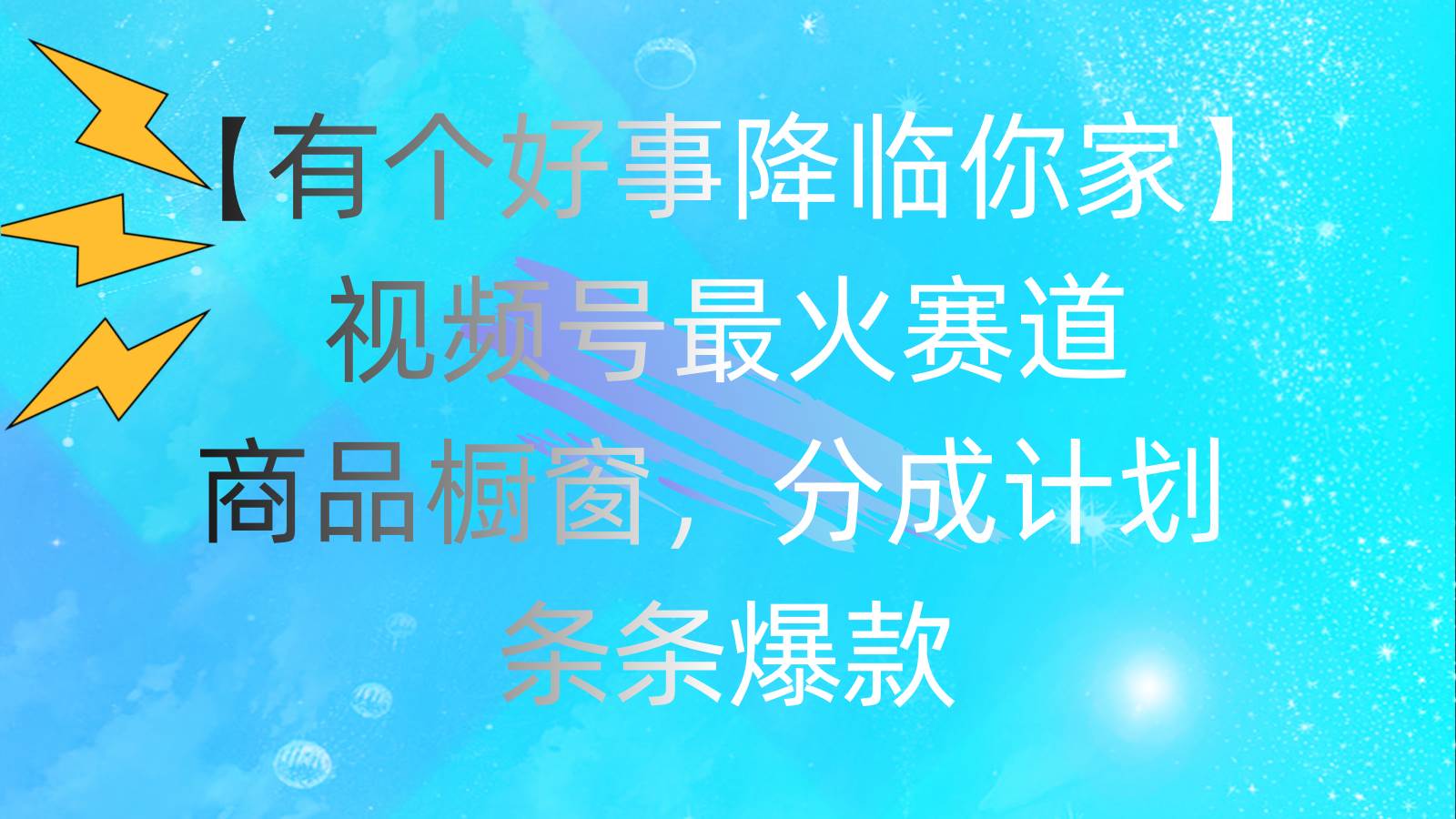 有个好事 降临你家：视频号最火赛道，商品橱窗，分成计划 条条爆款，每…副业工作-副业资源站-副业项目-创业项目-搞钱项目个人副业工作资源分享
