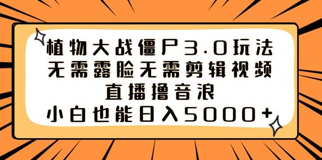 植物大战僵尸3.0玩法无需露脸无需剪辑视频，直播撸音浪，小白也能日入5000+副业工作-副业资源站-副业项目-创业项目-搞钱项目个人副业工作资源分享