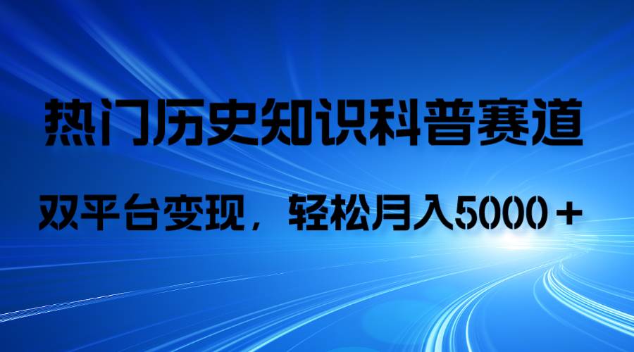历史知识科普，AI辅助完成作品，抖音视频号双平台变现，月收益轻5000＋副业工作-副业资源站-副业项目-创业项目-搞钱项目个人副业工作资源分享