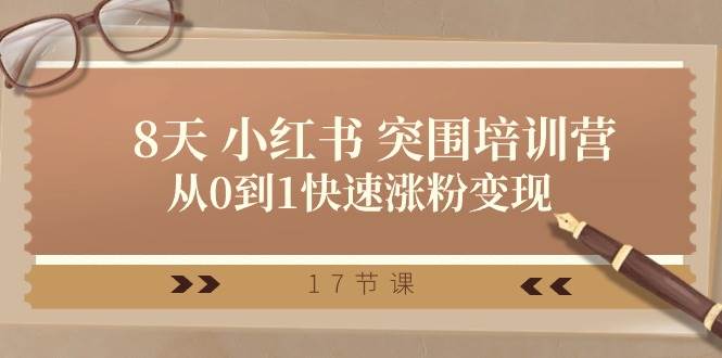 28天 小红书 突围培训营，从0到1快速涨粉变现（17节课）副业工作-副业资源站-副业项目-创业项目-搞钱项目个人副业工作资源分享