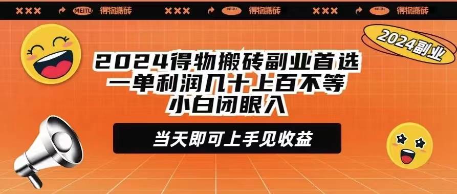 2024得物搬砖副业首选一单利润几十上百不等小白闭眼当天即可上手见收益副业工作-副业资源站-副业项目-创业项目-搞钱项目个人副业工作资源分享