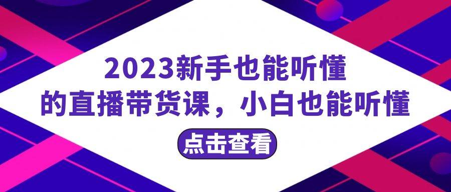 2023新手也能听懂的直播带货课，小白也能听懂，20节完整副业工作-副业资源站-副业项目-创业项目-搞钱项目个人副业工作资源分享