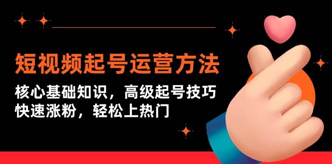 短视频起号运营方法：核心基础知识，高级起号技巧，快速涨粉，轻松上热门副业工作-副业资源站-副业项目-创业项目-搞钱项目个人副业工作资源分享
