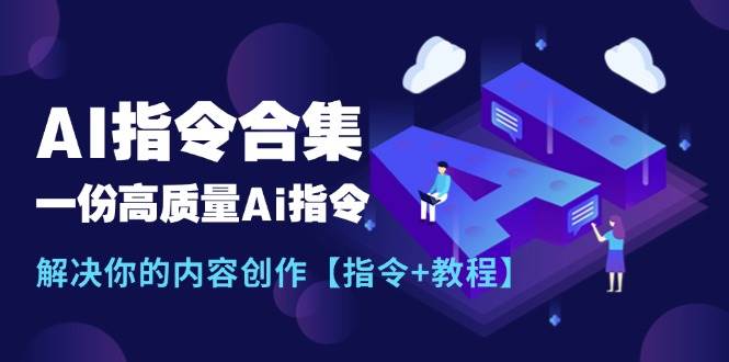 最新AI指令合集，一份高质量Ai指令，解决你的内容创作【指令+教程】副业工作-副业资源站-副业项目-创业项目-搞钱项目个人副业工作资源分享