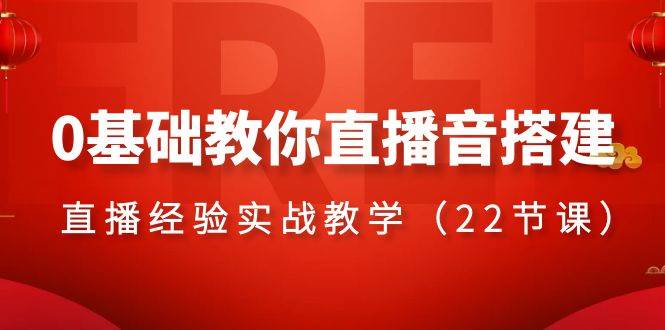 0基础教你直播音搭建系列课程，直播经验实战教学（22节课）副业工作-副业资源站-副业项目-创业项目-搞钱项目个人副业工作资源分享