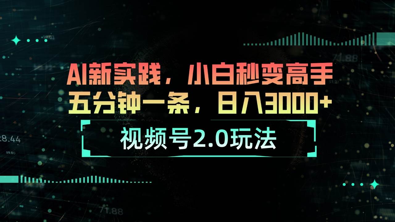 视频号2.0玩法 AI新实践，小白秒变高手五分钟一条，日入3000+副业工作-副业资源站-副业项目-创业项目-搞钱项目个人副业工作资源分享
