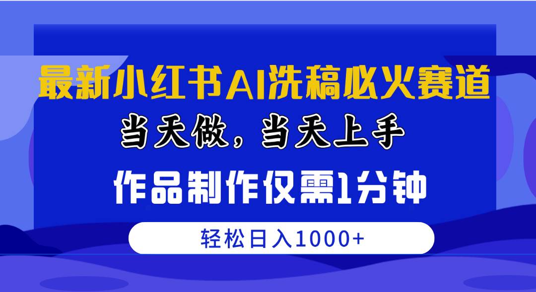 最新小红书AI洗稿必火赛道，当天做当天上手 作品制作仅需1分钟，日入1000+副业工作-副业资源站-副业项目-创业项目-搞钱项目个人副业工作资源分享