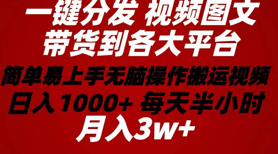 2024年 一键分发带货图文视频  简单易上手 无脑赚收益 每天半小时日入1…副业工作-副业资源站-副业项目-创业项目-搞钱项目个人副业工作资源分享