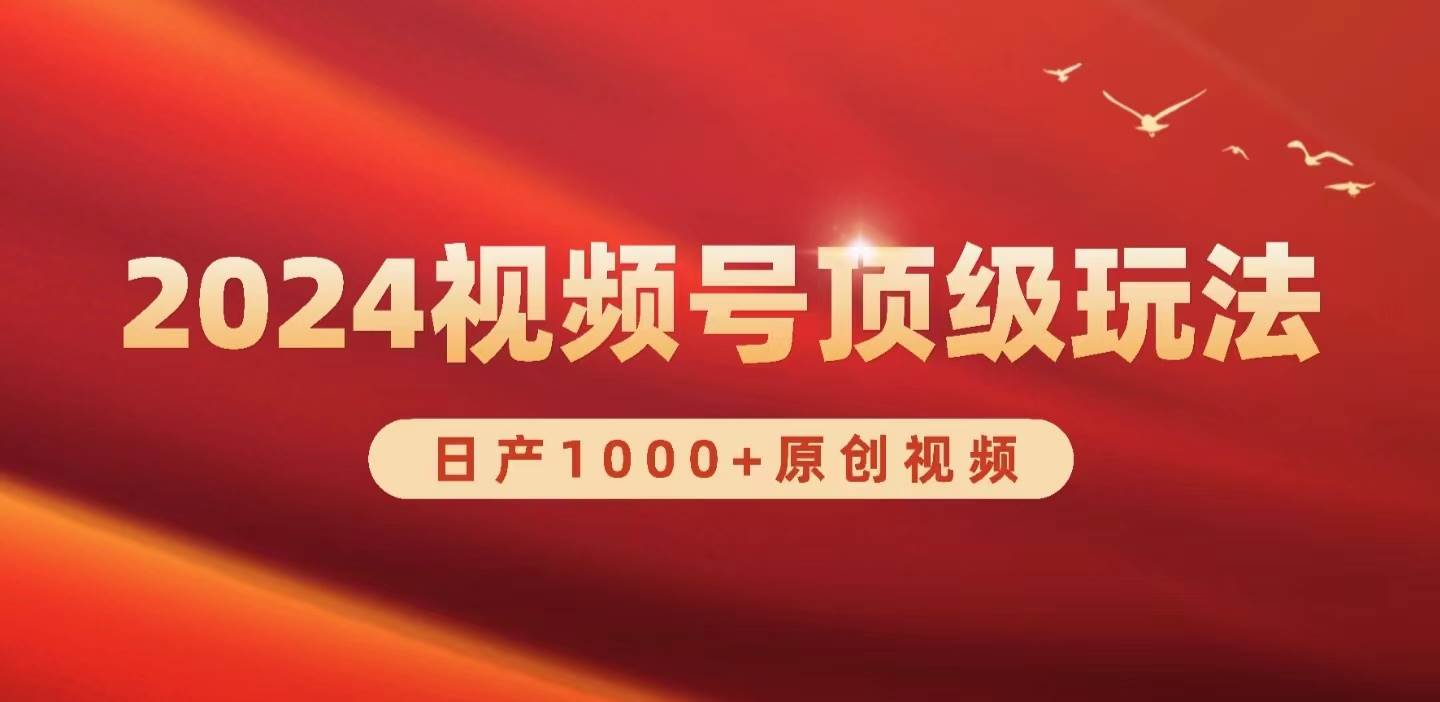 2024视频号新赛道，日产1000+原创视频，轻松实现日入3000+副业工作-副业资源站-副业项目-创业项目-搞钱项目个人副业工作资源分享