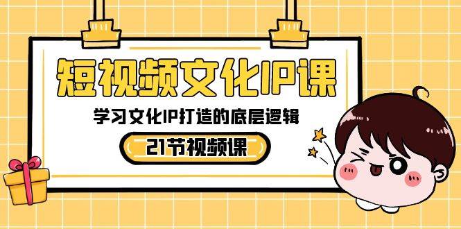 短视频-文化IP课，学习文化IP打造的底层逻辑（21节课）副业工作-副业资源站-副业项目-创业项目-搞钱项目个人副业工作资源分享