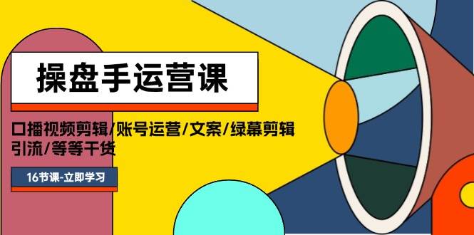 操盘手运营课程：口播视频剪辑/账号运营/文案/绿幕剪辑/引流/干货/16节副业工作-副业资源站-副业项目-创业项目-搞钱项目个人副业工作资源分享