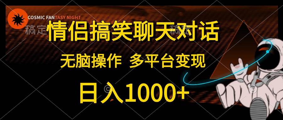 情侣搞笑聊天对话，日入1000+,无脑操作，多平台变现副业工作-副业资源站-副业项目-创业项目-搞钱项目个人副业工作资源分享