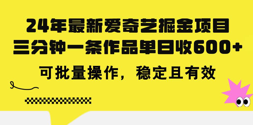 24年 最新爱奇艺掘金项目，三分钟一条作品单日收600+，可批量操作，稳…副业工作-副业资源站-副业项目-创业项目-搞钱项目个人副业工作资源分享
