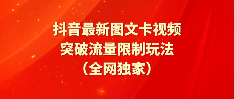 抖音最新图文卡视频 突破流量限制玩法副业工作-副业资源站-副业项目-创业项目-搞钱项目个人副业工作资源分享