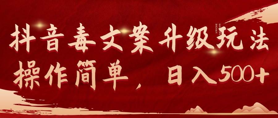 抖音毒文案升级玩法，操作简单，日入500+副业工作-副业资源站-副业项目-创业项目-搞钱项目个人副业工作资源分享