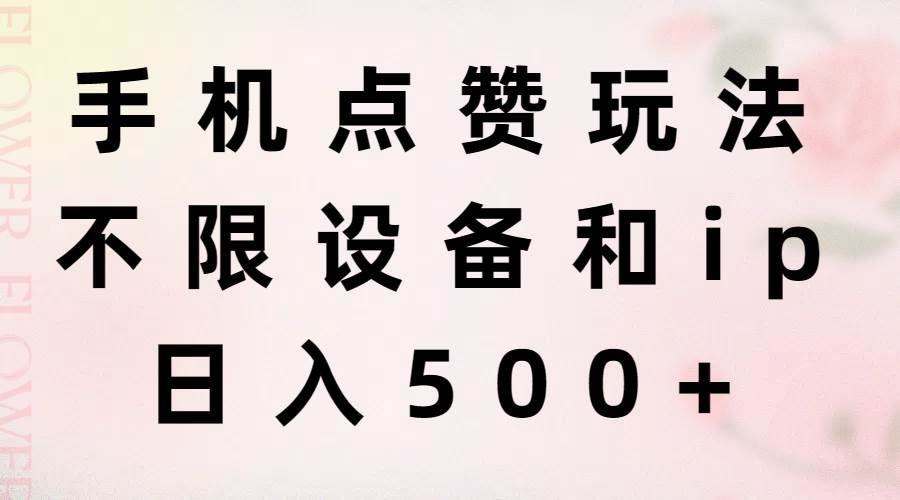 手机点赞玩法，不限设备和ip，日入500+副业工作-副业资源站-副业项目-创业项目-搞钱项目个人副业工作资源分享
