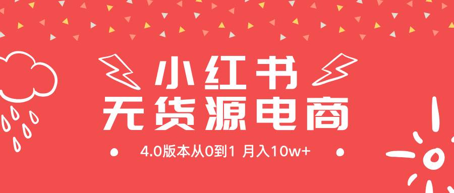 小红书无货源新电商4.0版本从0到1月入10w+副业工作-副业资源站-副业项目-创业项目-搞钱项目个人副业工作资源分享